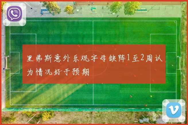 里弗斯意外乐观字母缺阵1至2周认为情况好于预期
