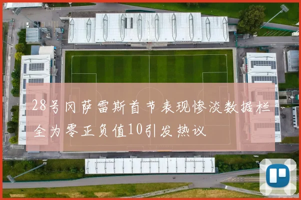 28号冈萨雷斯首节表现惨淡数据栏全为零正负值10引发热议