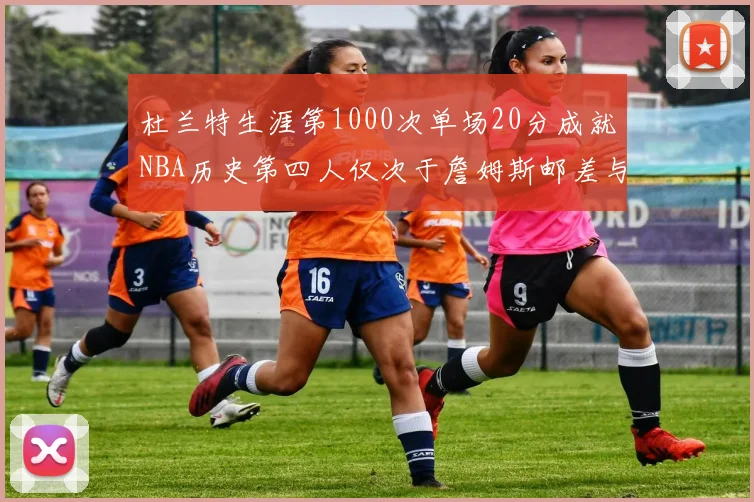 杜兰特生涯第1000次单场20分成就NBA历史第四人仅次于詹姆斯邮差与天勾
