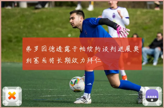 弗罗因德透露于帕续约谈判进展奥利塞或将长期效力拜仁