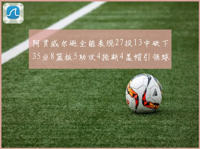 阿贾威尔逊全能表现27投13中砍下35分8篮板5助攻4抢断4盖帽引领球队胜利