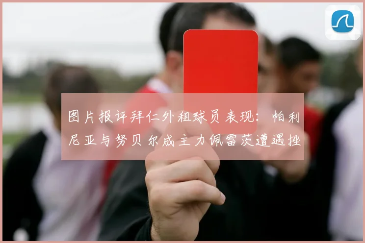 图片报评拜仁外租球员表现：帕利尼亚与努贝尔成主力佩雷茨遭遇挫折