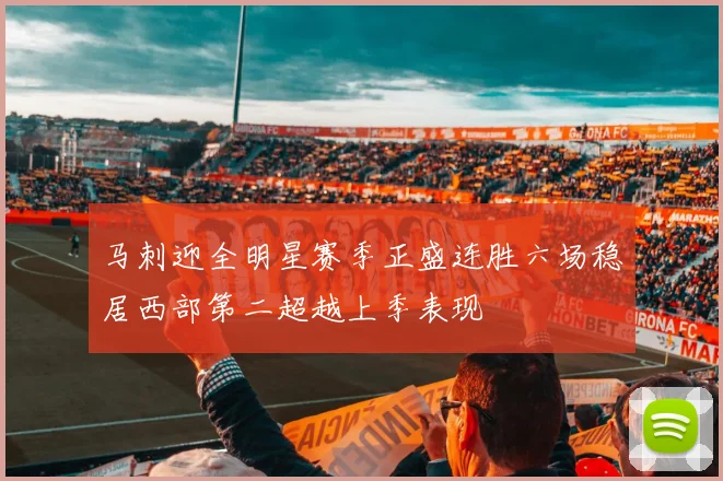 马刺迎全明星赛季正盛连胜六场稳居西部第二超越上季表现