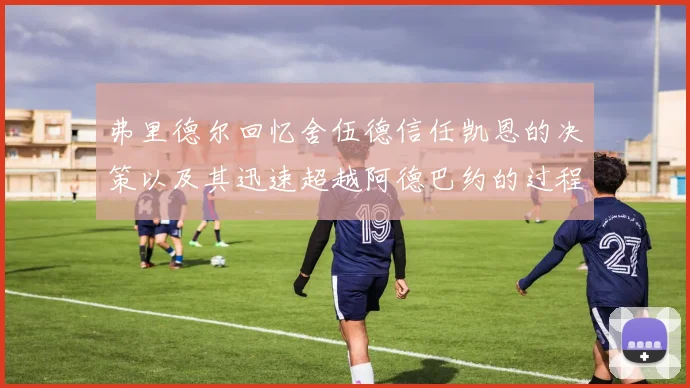 弗里德尔回忆舍伍德信任凯恩的决策以及其迅速超越阿德巴约的过程