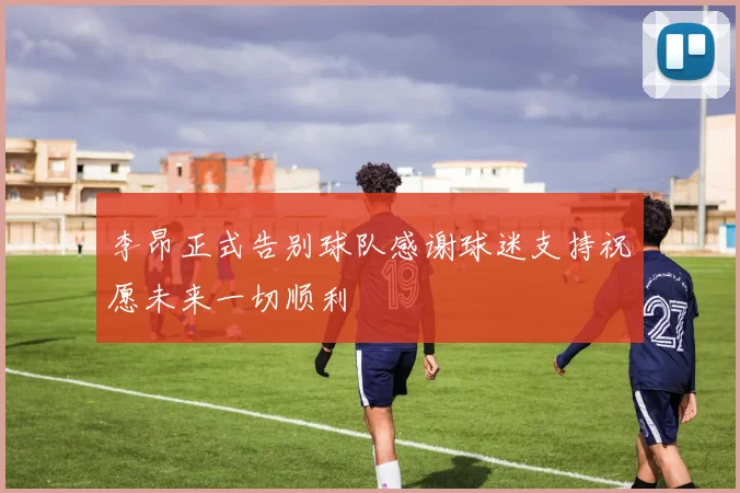 李昂正式告别球队感谢球迷支持祝愿未来一切顺利