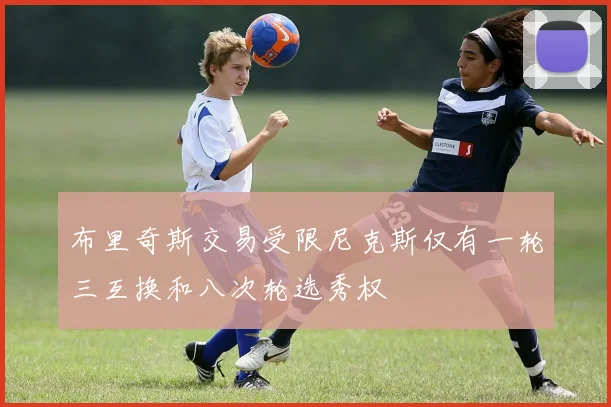 布里奇斯交易受限尼克斯仅有一轮三互换和八次轮选秀权