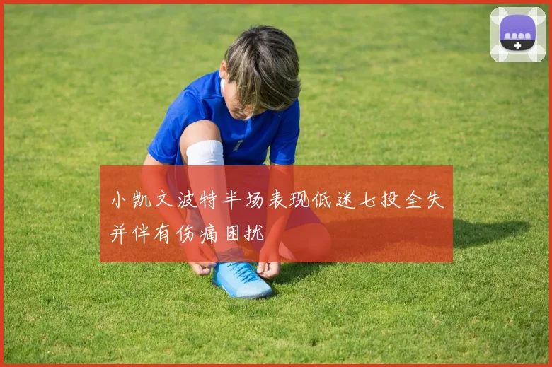 小凯文波特半场表现低迷七投全失并伴有伤痛困扰
